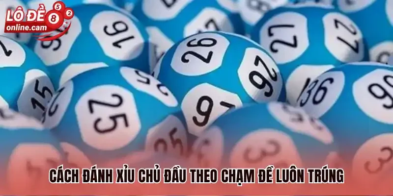 Xỉu Chủ Đầu Là Gì? Bật Mí 3 Cách Đánh Phổ Biến Nhất 2026 3 Cách đánh xỉu chủ đầu theo chạm đề luôn trúng