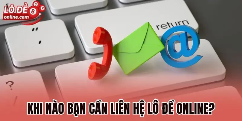 Liên Hệ Lô Đề Online - Đa Kênh Hỗ Trợ, Hiệu Quả 24/7 1 Khi nào bạn cần liên hệ Lô đề online?