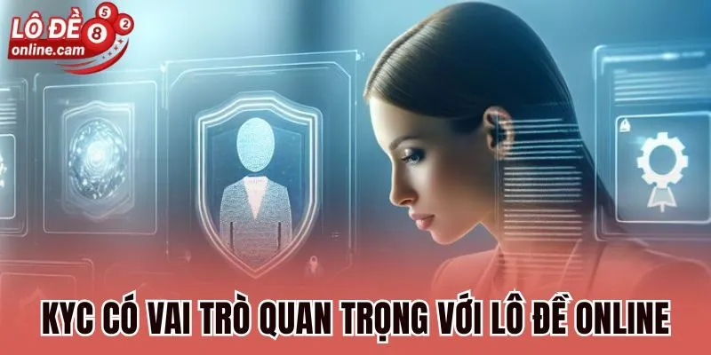 KYC - Cập Nhật Quy Định Mới, Xác Minh Độ An Toàn, Hợp Pháp 1 KYC có vai trò quan trọng với Lô đề online