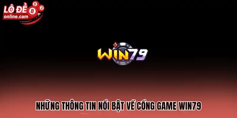 Win79 - Cược Lô Đề Hấp Dẫn Với Tỷ Lệ Trúng Thưởng Lớn 1 Những thông tin nổi bật về cổng game Win79