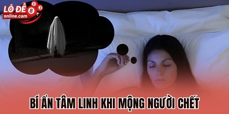 Mơ Thấy Người Chết - Bật Mí Những Lời Nhắn Từ Cõi Khác 2 Bí ẩn tâm linh khi mộng người chết