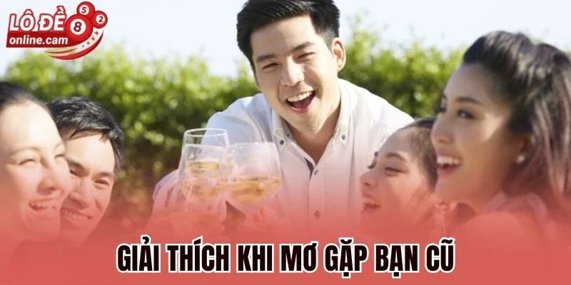 Mơ Gặp Bạn Cũ - Tìm Hiểu Là Ký Ức Xưa Hay Tài Lộc Đến 1 Giải thích khi mơ gặp bạn cũ